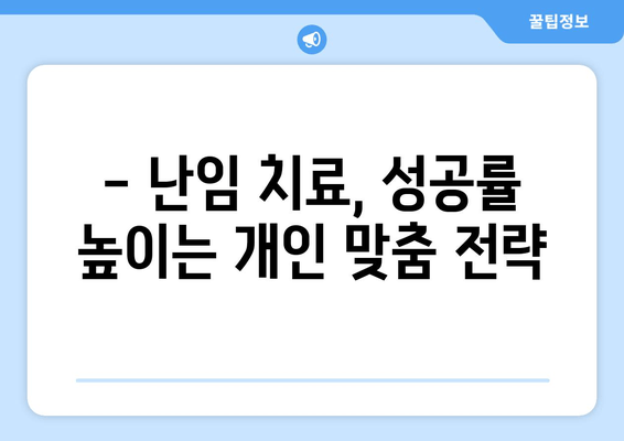 맞춤형 난임 치료 성공 전략| 나에게 맞는 치료법 찾기 | 난임, 성공률 높이는 치료, 개인 맞춤 치료