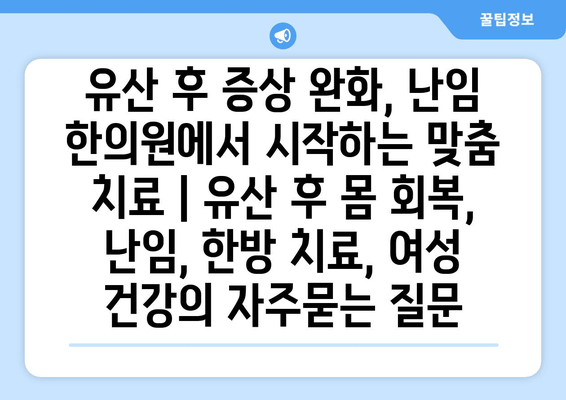 유산 후 증상 완화, 난임 한의원에서 시작하는 맞춤 치료 | 유산 후 몸 회복, 난임, 한방 치료, 여성 건강