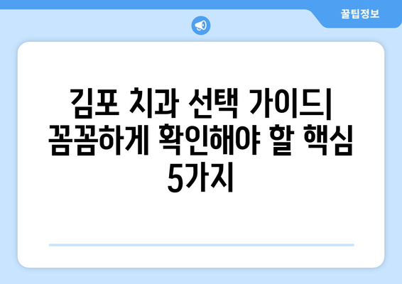 김포 치과 선택 가이드| 꼼꼼하게 확인해야 할 핵심 5가지 | 치과 추천, 치과 정보, 김포 치과