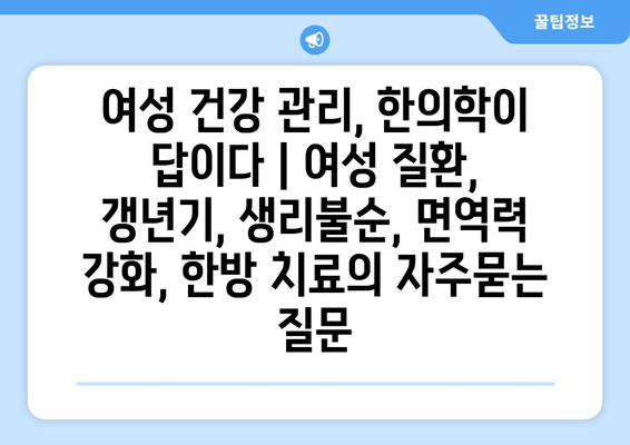 여성 건강 관리, 한의학이 답이다 | 여성 질환, 갱년기, 생리불순, 면역력 강화, 한방 치료