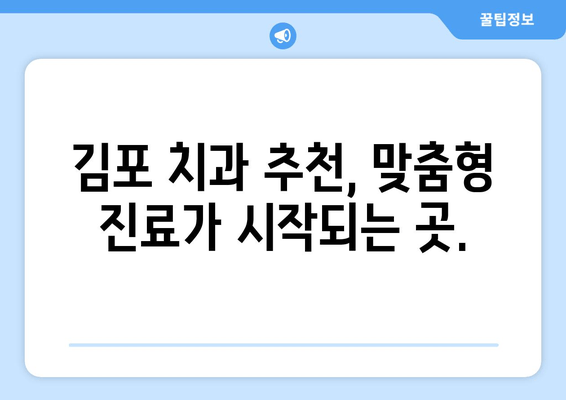 김포 맞춤형 치과| 나에게 딱 맞는 치료 찾기 | 김포 치과 추천, 맞춤 치료, 치과 상담, 치료 계획