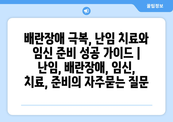 배란장애 극복, 난임 치료와 임신 준비 성공 가이드 | 난임, 배란장애, 임신, 치료, 준비