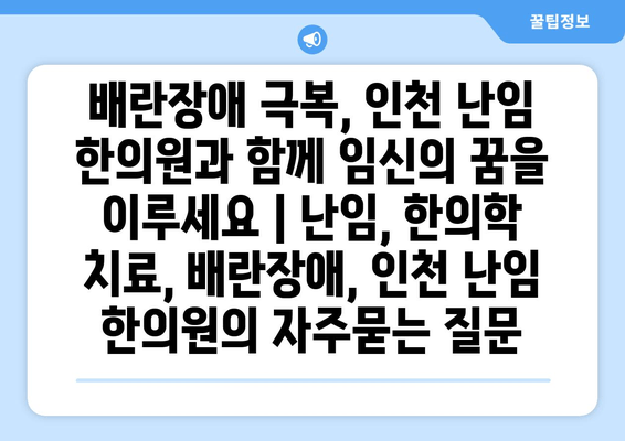 배란장애 극복, 인천 난임 한의원과 함께 임신의 꿈을 이루세요 | 난임, 한의학 치료, 배란장애, 인천 난임 한의원