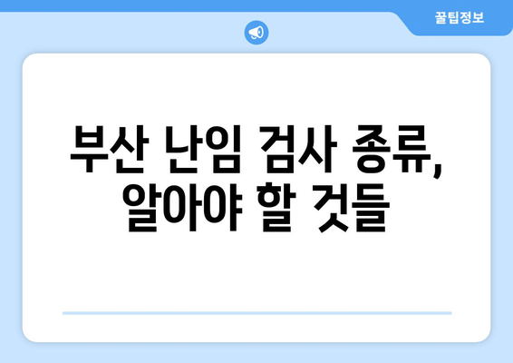 부산 난임, 정확한 검사부터 맞춤 치료까지 | 부산 난임 병원, 난임 검사 종류, 난임 치료 방법, 성공률 높이는 팁