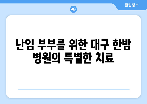 대구 한방 난임 치료소, 임신 성공률 높이는 핵심 전략 공개 | 난임, 한방 치료, 임신 성공, 대구 한방 병원