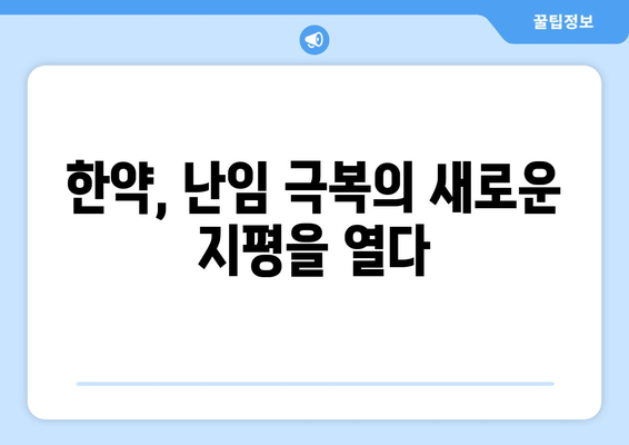 한약으로 난임 극복하기| 성공 사례와 전문가 조언 | 난임 치료, 한방, 한의학, 자연임신