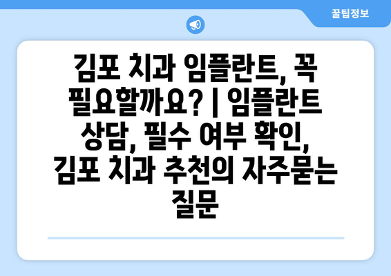 김포 치과 임플란트, 꼭 필요할까요? | 임플란트 상담, 필수 여부 확인, 김포 치과 추천