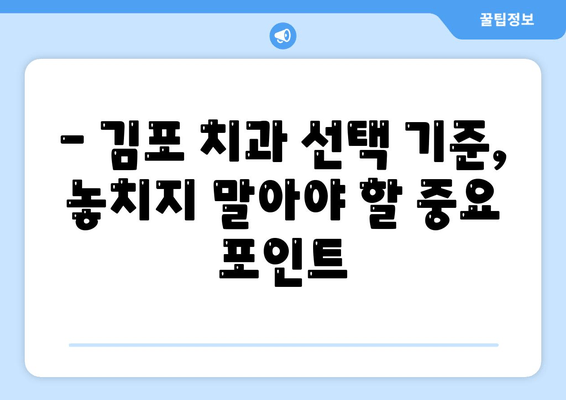 김포 치과 선택 가이드| 꼼꼼하게 비교하고 후회 없는 선택 | 김포 치과 추천, 치과 선택 기준, 치과 정보