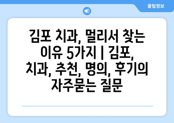 김포 치과, 멀리서 찾는 이유 5가지 | 김포, 치과, 추천, 명의, 후기