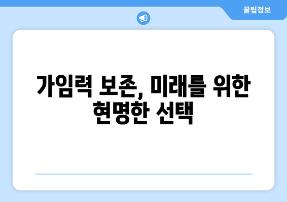 임신 성공률 높이는 가임력 보존| 방법 & 치료법 총정리 | 난임, 난임 치료, 난임 예방, 가임력 관리