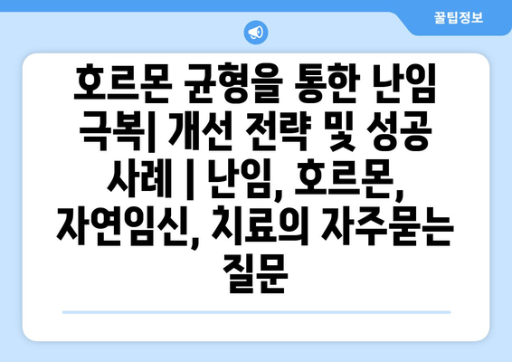 호르몬 균형을 통한 난임 극복| 개선 전략 및 성공 사례 | 난임, 호르몬, 자연임신, 치료