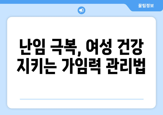 임신 성공률 높이는 가임력 보존 방법| 전문가가 알려주는 핵심 전략 | 난임, 난임 치료, 여성 건강, 난소 기능, 자연 임신