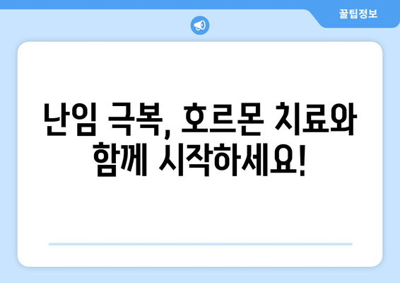 난임 치료 전문의가 추천하는 호르몬 치료| 효과적인 치료법과 주의사항 | 난임, 호르몬, 치료, 전문의 추천