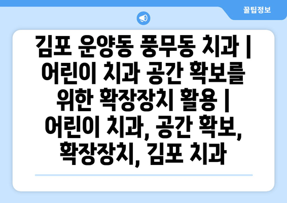 김포 운양동 풍무동 치과| 어린이 치과 공간 확보를 위한 확장장치 활용 | 어린이 치과, 공간 확보, 확장장치, 김포 치과