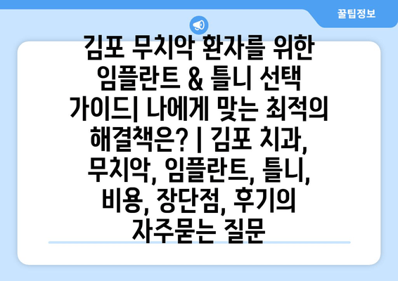 김포 무치악 환자를 위한 임플란트 & 틀니 선택 가이드| 나에게 맞는 최적의 해결책은? | 김포 치과, 무치악, 임플란트, 틀니, 비용, 장단점, 후기