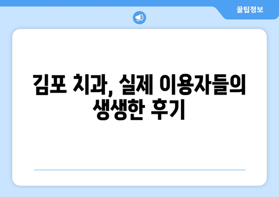 김포 치과 추천, 꼼꼼하게 따져보세요! | 선택 기준, 후기, 비용 정보