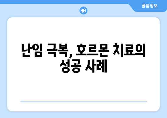 호르몬 치료, 난임 극복의 희망| 성공적인 여정을 위한 가이드 | 난임, 호르몬 치료, 성공 사례, 팁