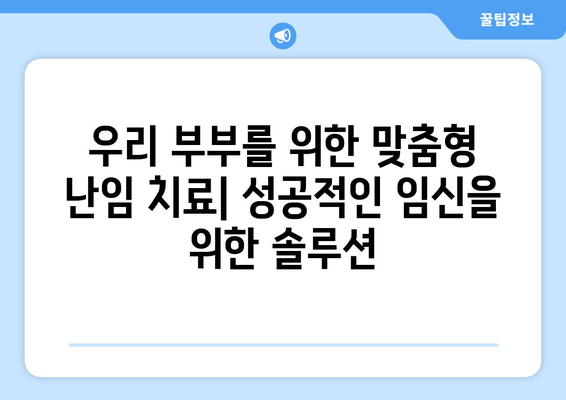 "우리 부부"를 위한 맞춤형 난임 치료| 성공적인 임신을 위한 솔루션 | 난임, 부부, 맞춤 치료, 성공 임신, 솔루션