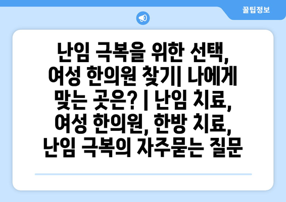 난임 극복을 위한 선택, 여성 한의원 찾기| 나에게 맞는 곳은? | 난임 치료, 여성 한의원, 한방 치료, 난임 극복