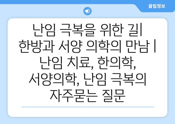 난임 극복을 위한 길| 한방과 서양 의학의 만남 | 난임 치료, 한의학, 서양의학, 난임 극복