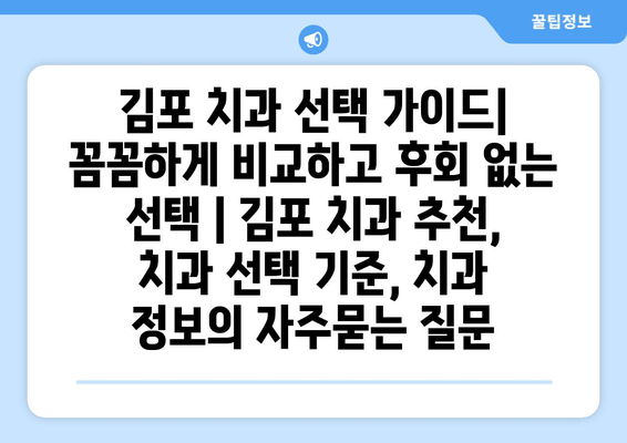 김포 치과 선택 가이드| 꼼꼼하게 비교하고 후회 없는 선택 | 김포 치과 추천, 치과 선택 기준, 치과 정보