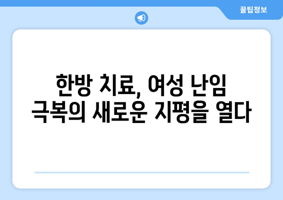 여성 난임 극복, 한방 치료의 효과적인 활용법 | 난임, 한의학, 치료, 여성 건강, 자연