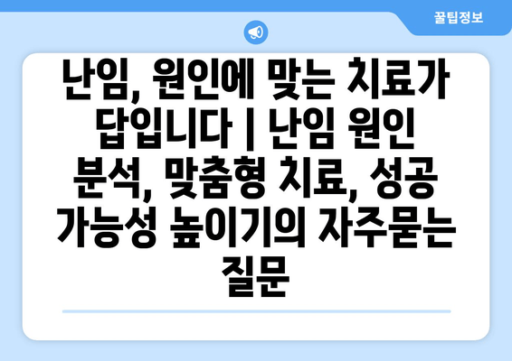 난임, 원인에 맞는 치료가 답입니다 | 난임 원인 분석, 맞춤형 치료, 성공 가능성 높이기