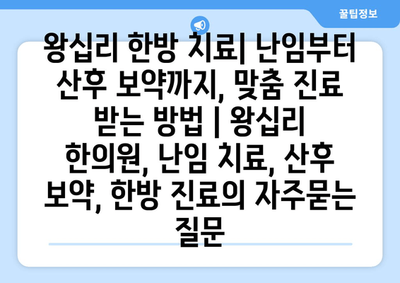 왕십리 한방 치료| 난임부터 산후 보약까지, 맞춤 진료 받는 방법 | 왕십리 한의원, 난임 치료, 산후 보약, 한방 진료