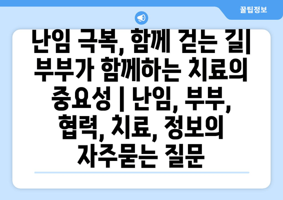 난임 극복, 함께 걷는 길| 부부가 함께하는 치료의 중요성 | 난임, 부부, 협력, 치료, 정보