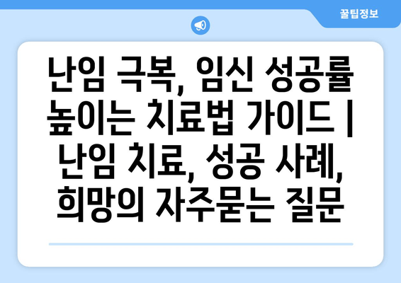 난임 극복, 임신 성공률 높이는 치료법 가이드 | 난임 치료, 성공 사례, 희망