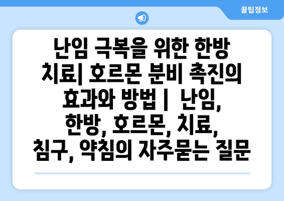 난임 극복을 위한 한방 치료| 호르몬 분비 촉진의 효과와 방법 |  난임, 한방, 호르몬, 치료, 침구, 약침