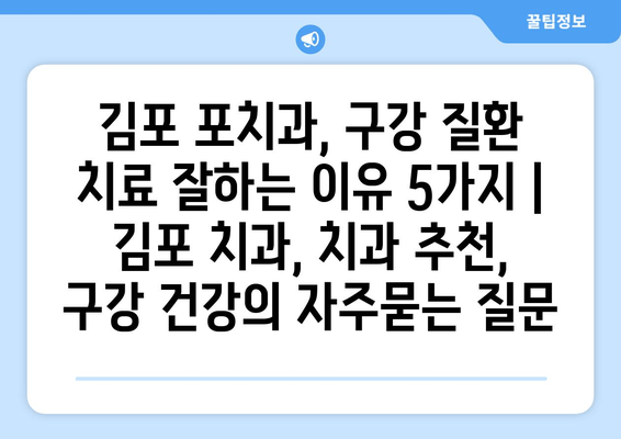 김포 포치과, 구강 질환 치료 잘하는 이유 5가지 | 김포 치과, 치과 추천, 구강 건강