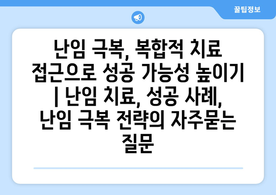 난임 극복, 복합적 치료 접근으로 성공 가능성 높이기 | 난임 치료, 성공 사례, 난임 극복 전략