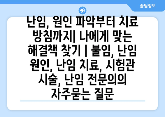 난임, 원인 파악부터 치료 방침까지| 나에게 맞는 해결책 찾기 | 불임, 난임 원인, 난임 치료, 시험관 시술, 난임 전문의