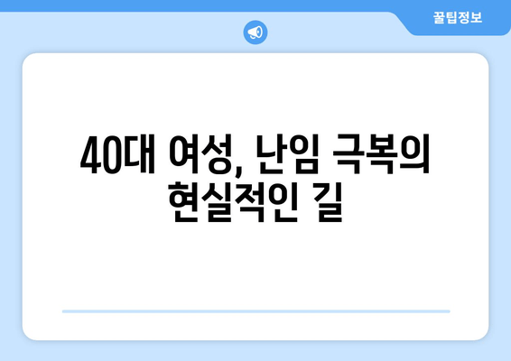 40대 여성 난임, 희망을 찾는 길| 실제 사례와 극복 전략 | 난임, 40대 여성, 난임 치료, 희망