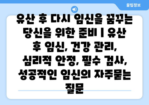 유산 후 다시 임신을 꿈꾸는 당신을 위한 준비 | 유산 후 임신, 건강 관리, 심리적 안정, 필수 검사, 성공적인 임신