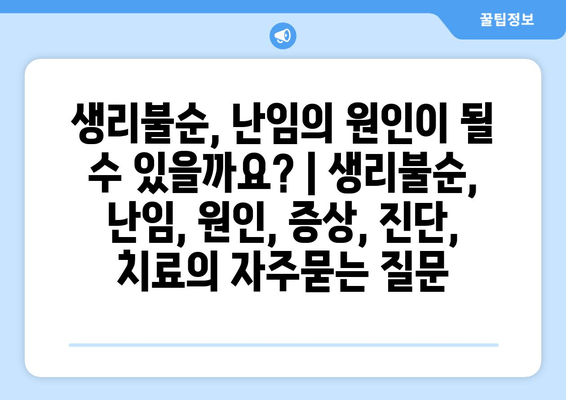 생리불순, 난임의 원인이 될 수 있을까요? | 생리불순, 난임, 원인, 증상, 진단, 치료