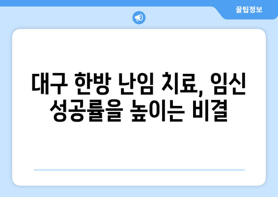 대구 한방 난임 치료소, 임신 성공률 높이는 핵심 전략 공개 | 난임, 한방 치료, 임신 성공, 대구 한방 병원