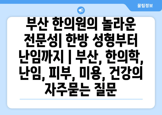 부산 한의원의 놀라운 전문성| 한방 성형부터 난임까지 | 부산, 한의학, 난임, 피부, 미용, 건강