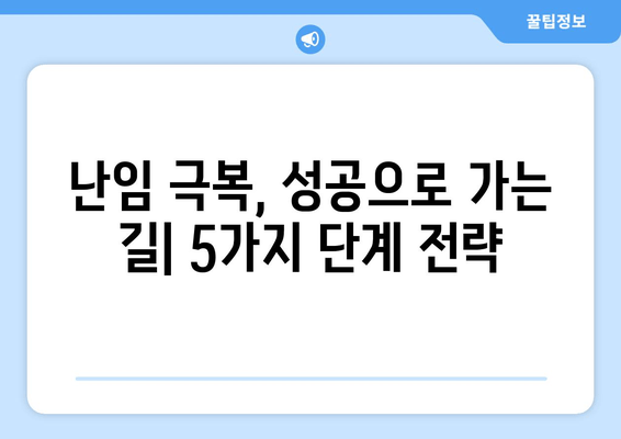 오랜 난임, 희망의 문을 열다| 극복을 위한 5가지 단계 | 난임 극복, 출산, 임신, 희망, 성공 사례