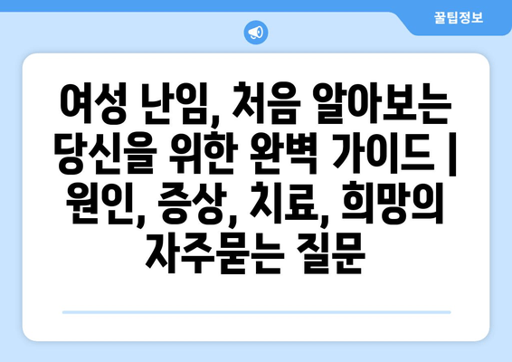 여성 난임, 처음 알아보는 당신을 위한 완벽 가이드 | 원인, 증상, 치료, 희망