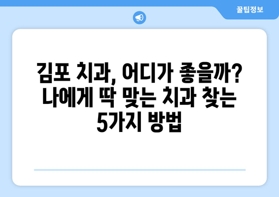 김포 치과 선택 가이드| 나에게 맞는 치과 찾는 5가지 방법 | 김포, 치과 추천, 치과 선택 팁