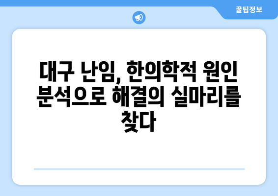 대구 난임 원인 파악, 한의원에서 해답을 찾으세요 | 난임, 한의학, 원인 진단, 대구 한의원