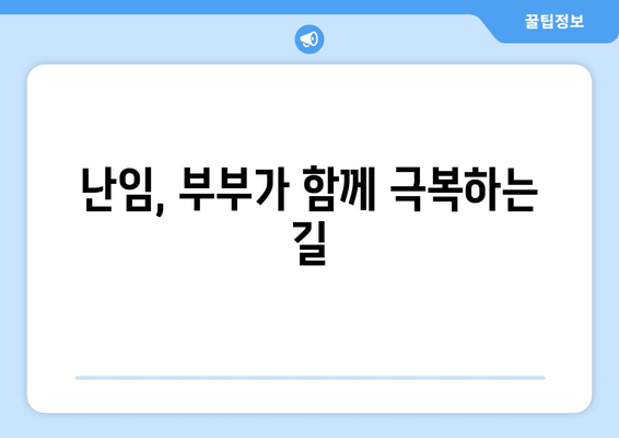 부부가 함께 극복하는 난임, 치료의 중요성과 성공적인 과정 | 난임 부부, 치료 방법, 성공 사례, 전문가 조언