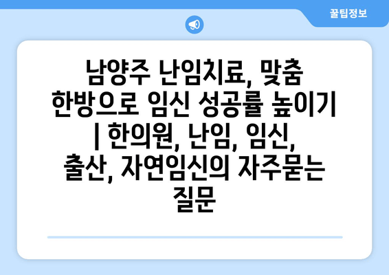 남양주 난임치료, 맞춤 한방으로 임신 성공률 높이기 | 한의원, 난임, 임신, 출산, 자연임신