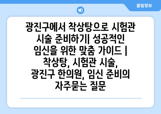 광진구에서 착상탕으로 시험관 시술 준비하기| 성공적인 임신을 위한 맞춤 가이드 | 착상탕, 시험관 시술, 광진구 한의원, 임신 준비