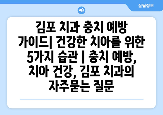 김포 치과 충치 예방 가이드| 건강한 치아를 위한 5가지 습관 | 충치 예방, 치아 건강, 김포 치과