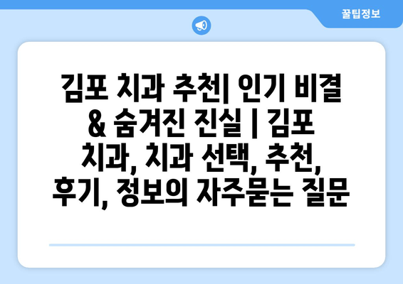 김포 치과 추천| 인기 비결 & 숨겨진 진실 | 김포 치과, 치과 선택, 추천, 후기, 정보