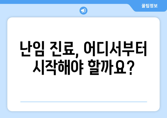 난임 진료 시작| 나에게 맞는 병원 찾는 완벽 가이드 | 난임, 불임, 병원 선택, 진료 시작, 팁