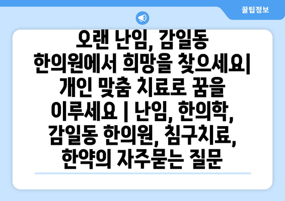 오랜 난임, 감일동 한의원에서 희망을 찾으세요|  개인 맞춤 치료로 꿈을 이루세요 | 난임, 한의학, 감일동 한의원, 침구치료, 한약